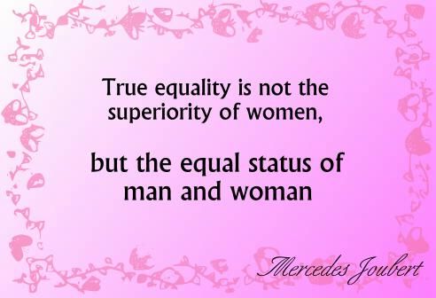 True equality is not the superiority of women, but the equal status of man and woman. Mercedes Joubert