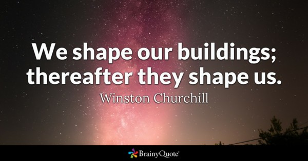 We shape our buildings; thereafter they shape us. Winston Churchill