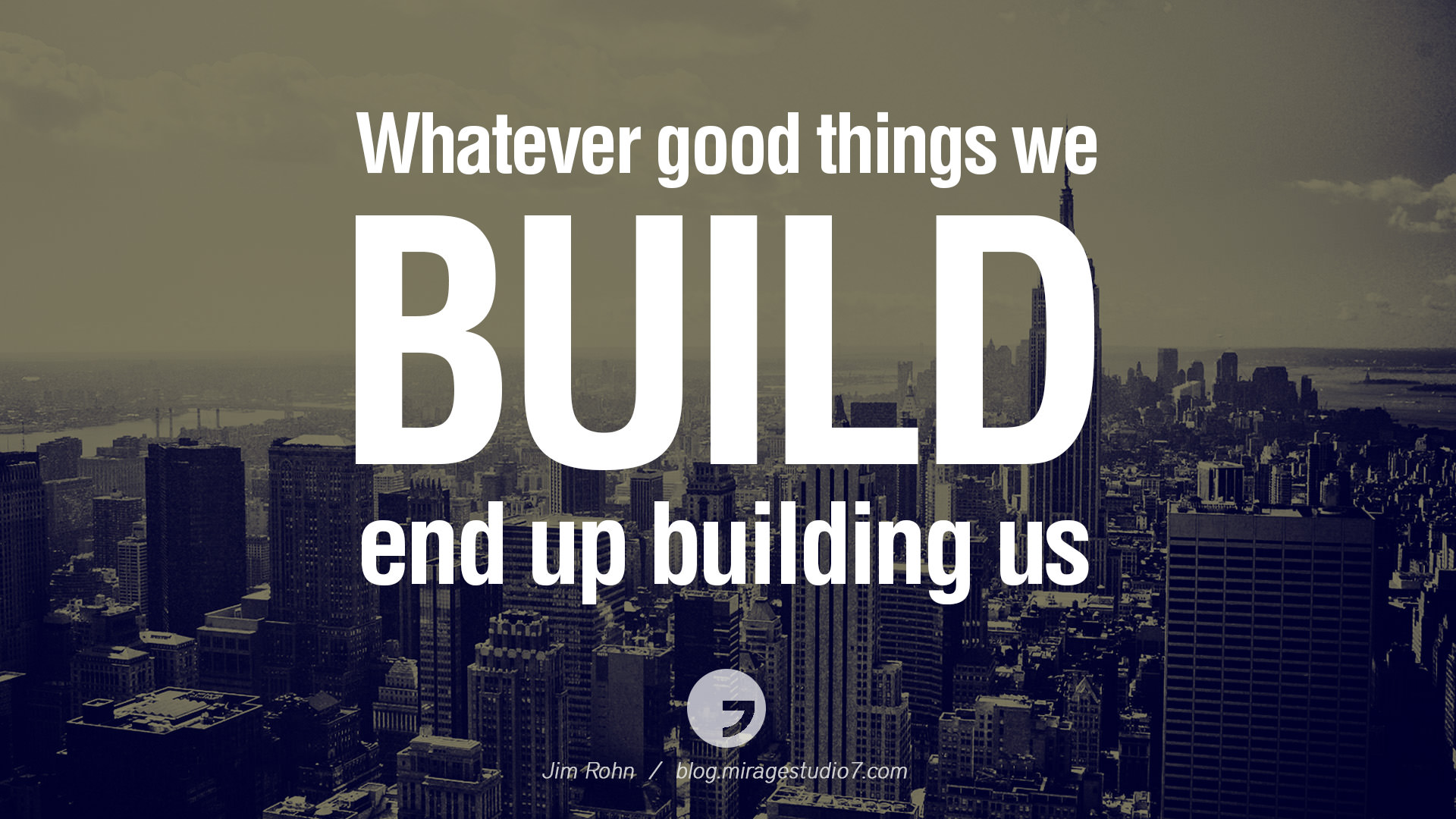 Whatever good things we build end up building us. Jin Rohn