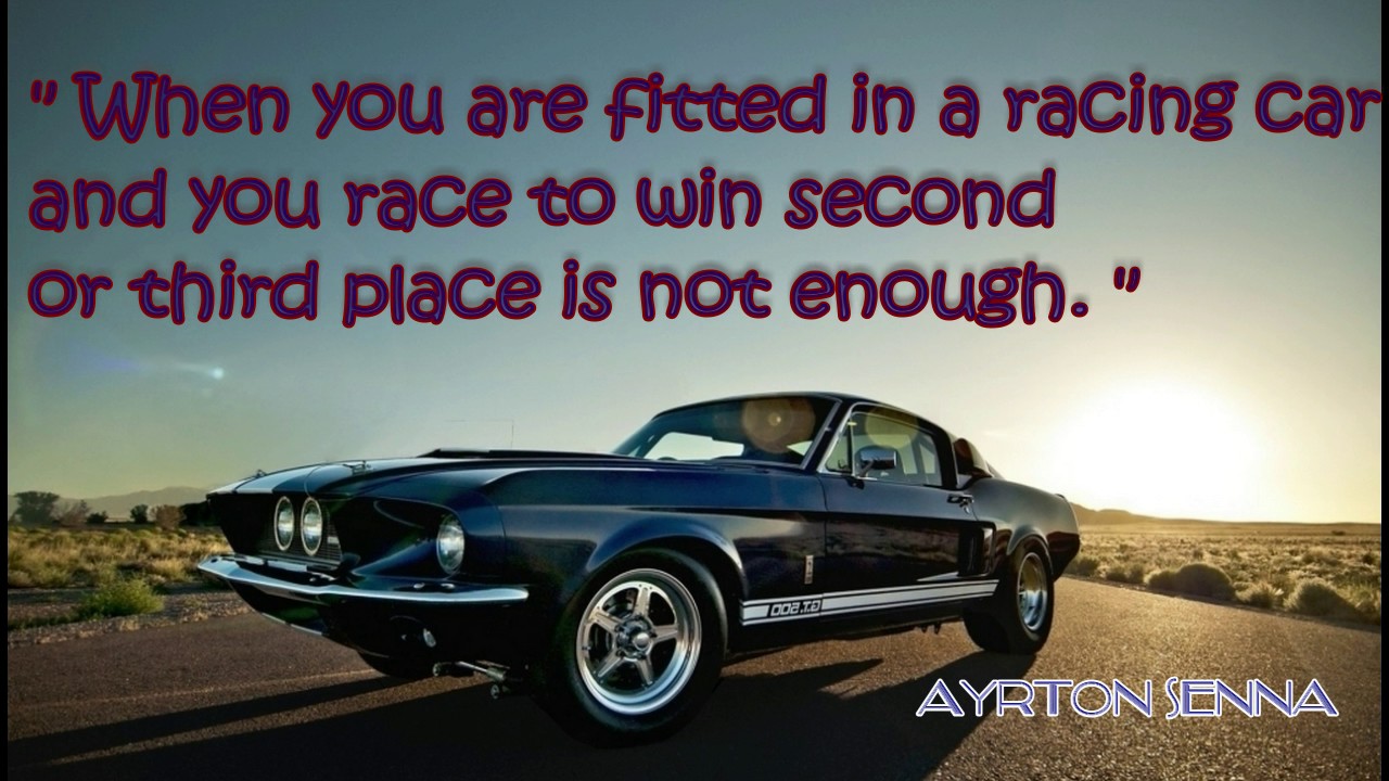 When you are fitted in a racing car and you race to win second or third place is not enough – Ayrton Senna