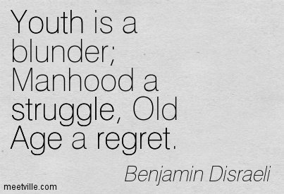 Youth is a blunder, manhood a struggle, and old age a regret.” Do