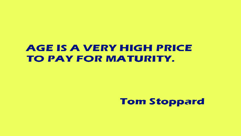 age is a very high price to pay for maturity. Tom Stoppard