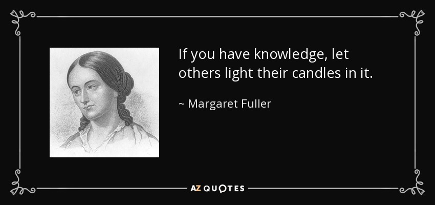 If you have knowledge, let others light their candles in it – Margaret Fuller