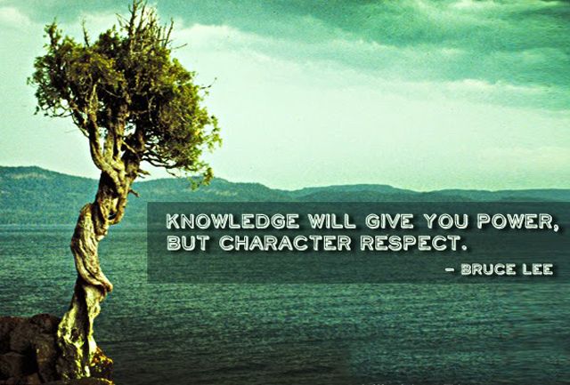 Knowledge Will Give You power but character respect – Bruce Lee