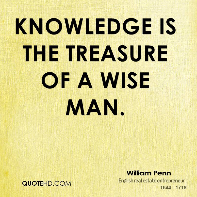 Knowledge is the treasure of a wise man – William Penn