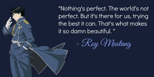 Nothing’s perfect, the world’s not perfect. But it’s there for us, trying the best it can; that’s what makes it so damn beautiful. ― Hiromu Arakawa