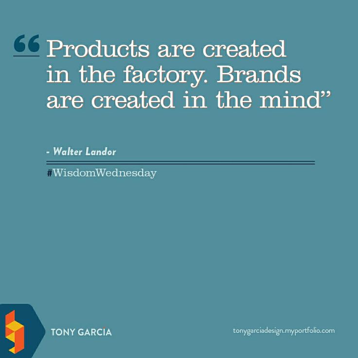 Products are created in the factory. Brands are created in the mind. Walter Landor