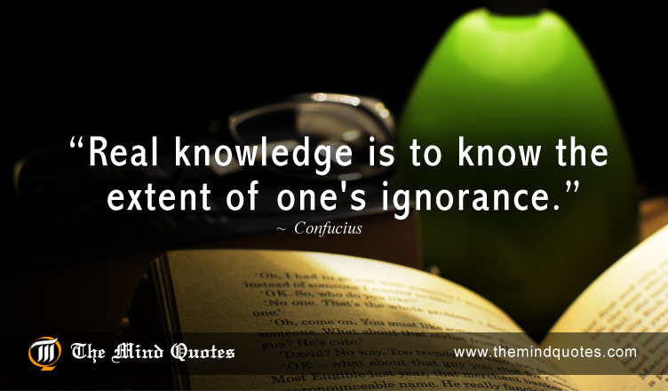 Real Knowledge is to know the extent of one’s ignorance – Confucius