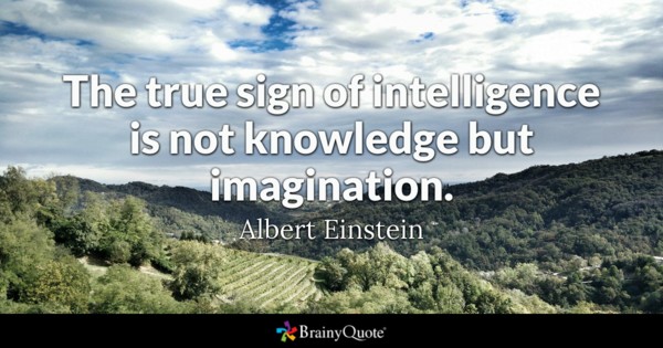 The true sign of intelligence is not knowledge but imagination – Albert Einstein