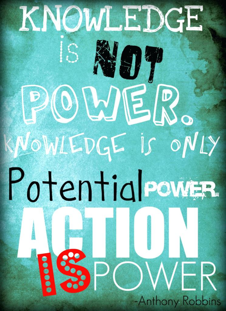 knowledge is not power knowledge is only potential power action is power – Anthony Robbins