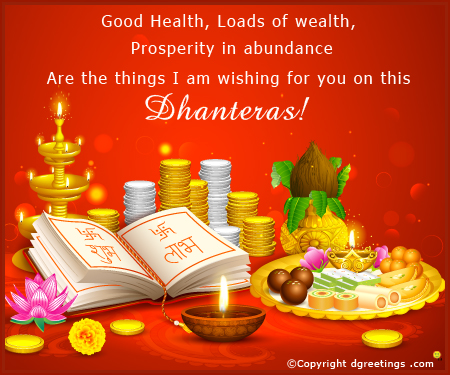 good health, loads of wealth, prosperity in abundance are the thing i am wishing for you on this dhanteras