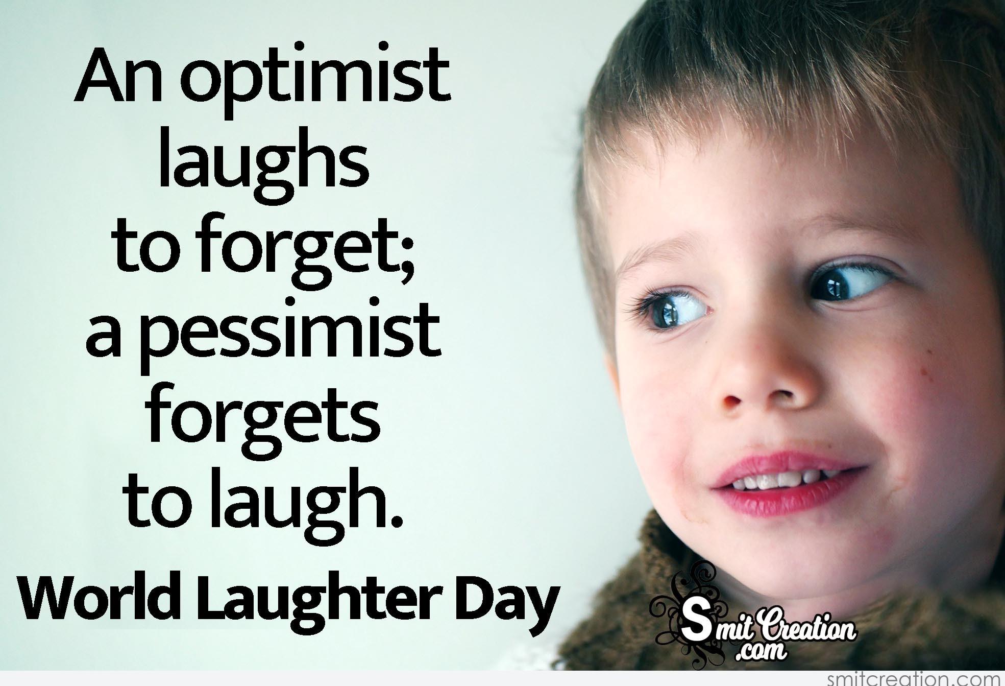 An optimist laughs to forget; a pessimist forgets to laugh. World Laughter Day