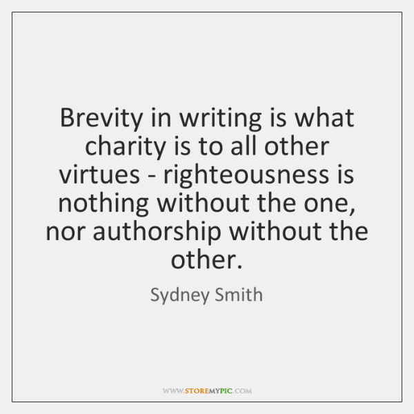 Brevity in writing is what charity is to all other virtues righteousness is nothing without the one, nor authorship without the other. sydney smith