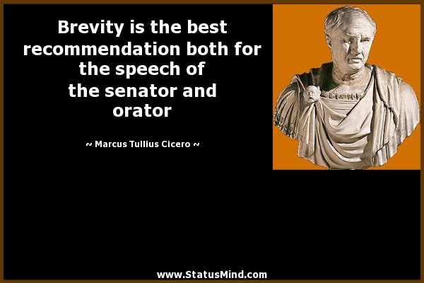 Brevity is the best recommendation both for the speech of the senator and orator. marcus tullius cicero