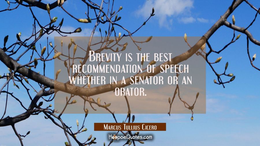 Brevity is the best recommendation of speech whether in a senator or an orator. marcus tullius cicero