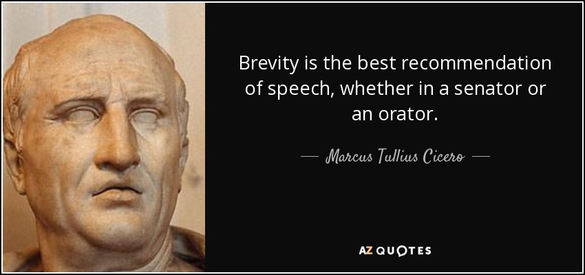 Brevity is the best recommendation of speech, whether in a senator or an orator. marcus tullius cicero