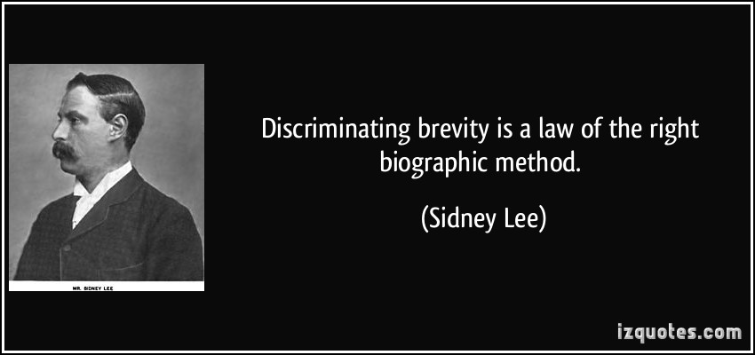 Discriminating brevity is a law of the right biographic method. Sidney Lee