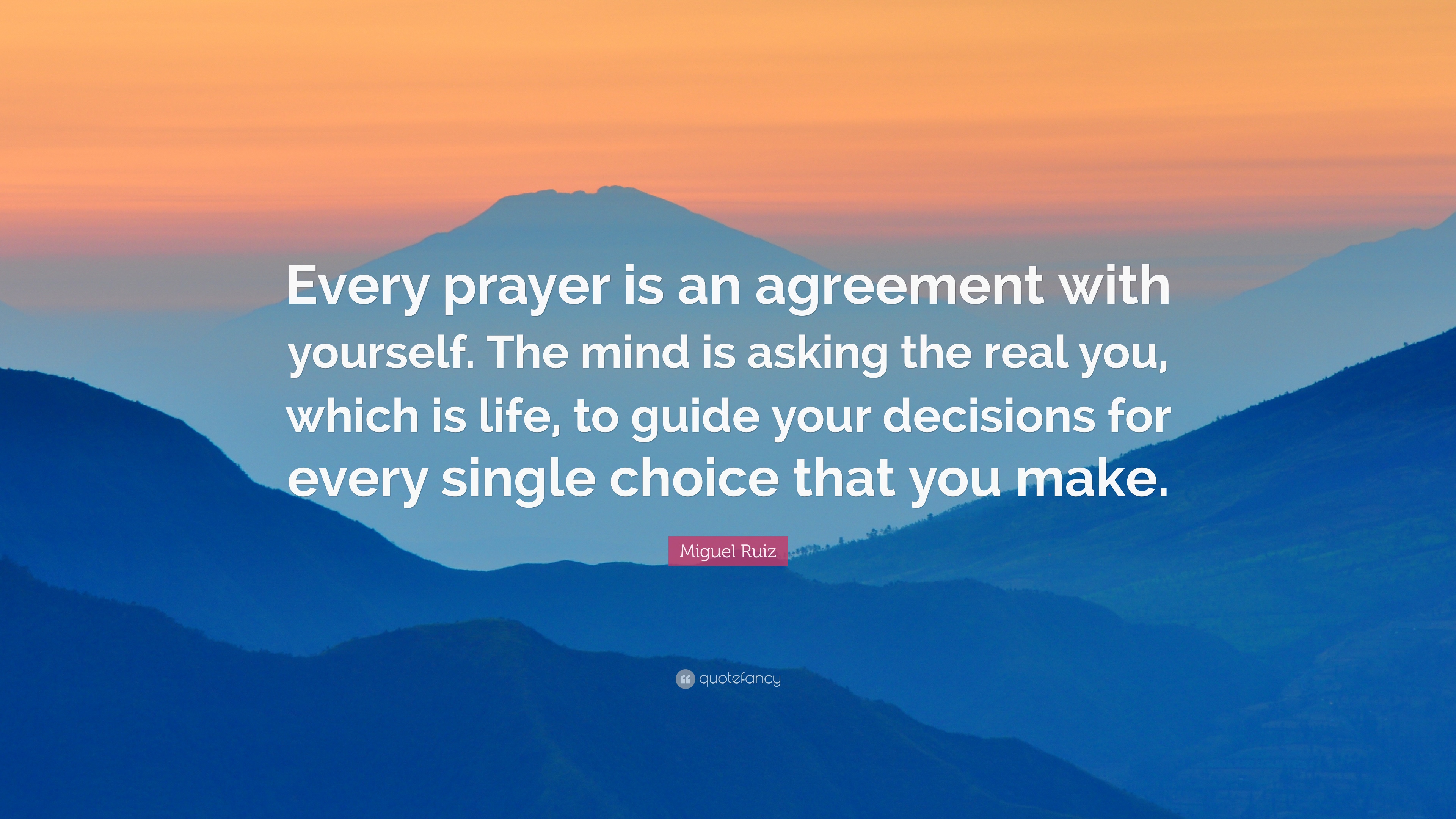 Every prayer is an agreement with yourself. The mind is asking the real you, which is life, to guide your decisions for every single choice that you make