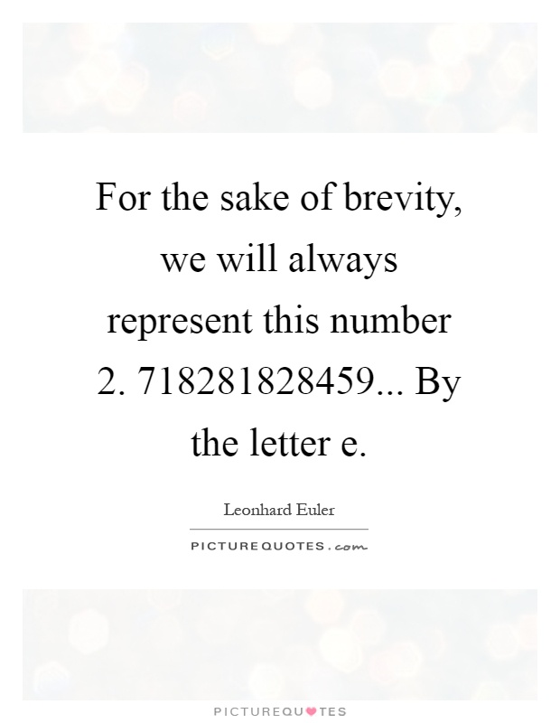 For the sake of brevity, we will always represent this number 2. 718281828459… By the letter e. leonhard euler