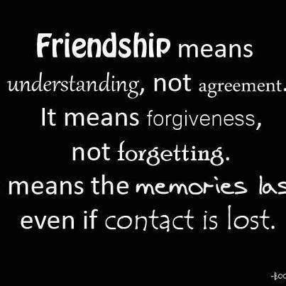 Friendship means understanding not agreement it means forgiveness, not forgetting. means the memories last even if contact is lost.