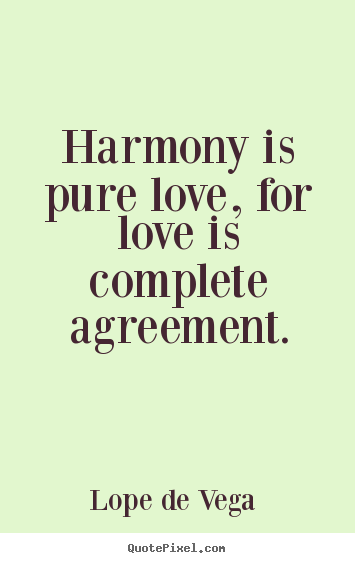 Harmony is pure love, for love is complete agreement. lope de vega