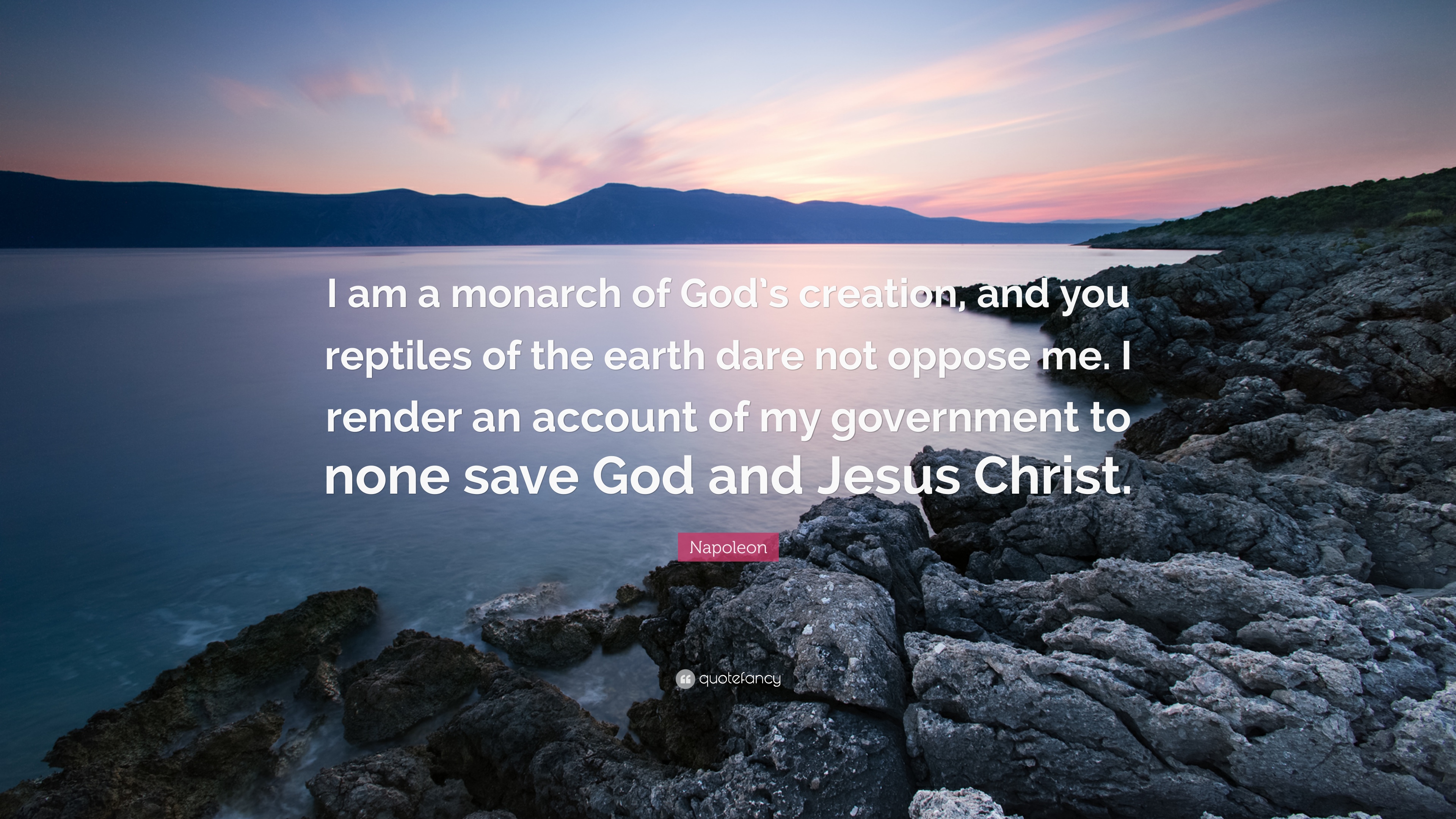 I am a monarch of God’s creation, and you reptiles of the earth dare not oppose me. I render an account of my government to none save God and Jesus Christ.