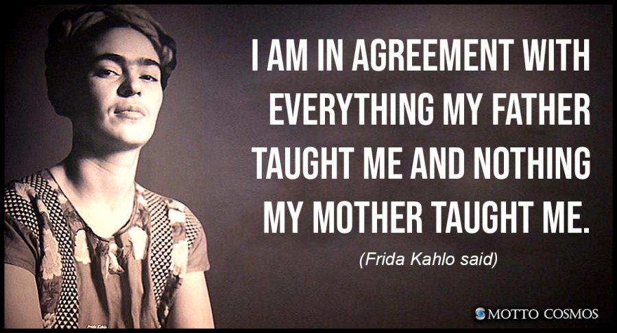 I am in agreement with everything my father taught me and nothing my mother taught me. frida kahlo