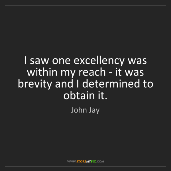 I saw one excellency was within my reach – it was brevity and I determined to obtain it. john jay