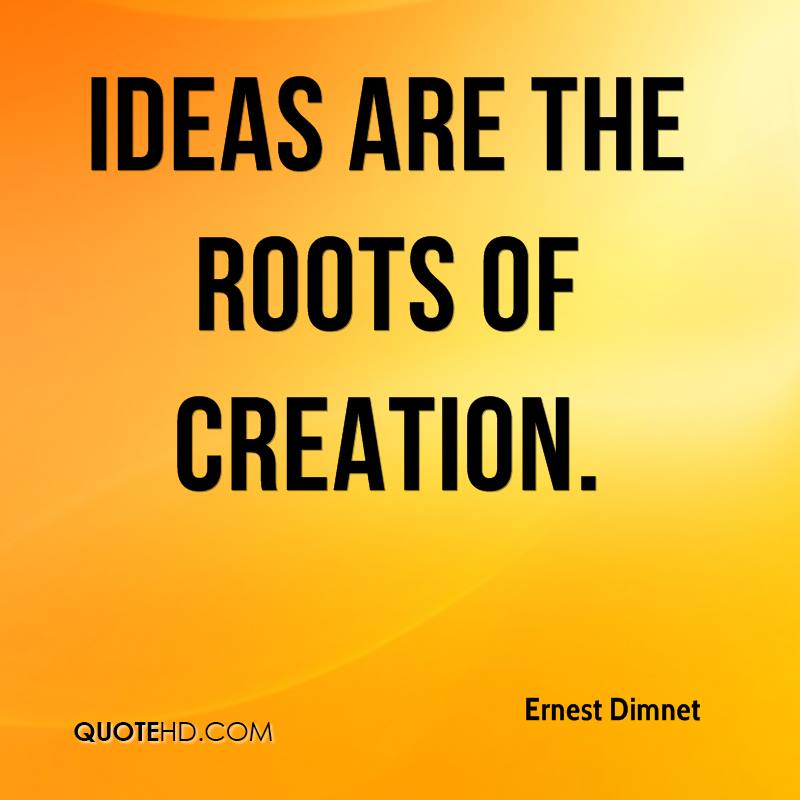 Ideas are the roots of creation. ernest dimnet