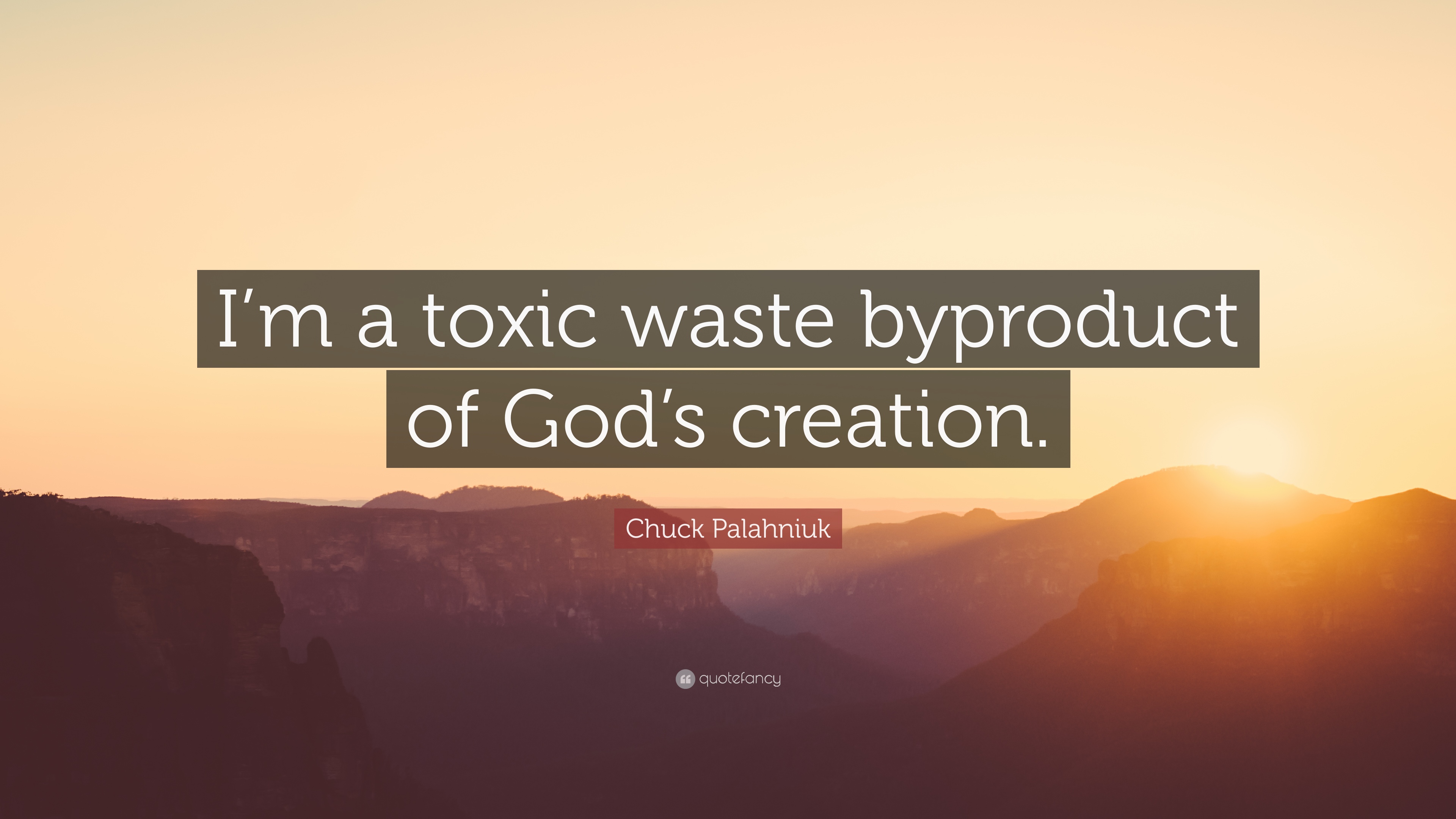 I’m a toxic waste byproduct of God’s creation.