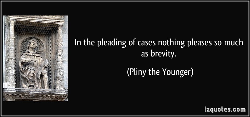 In the pleading of cases nothing pleases so much as brevity. Pliny the Younger