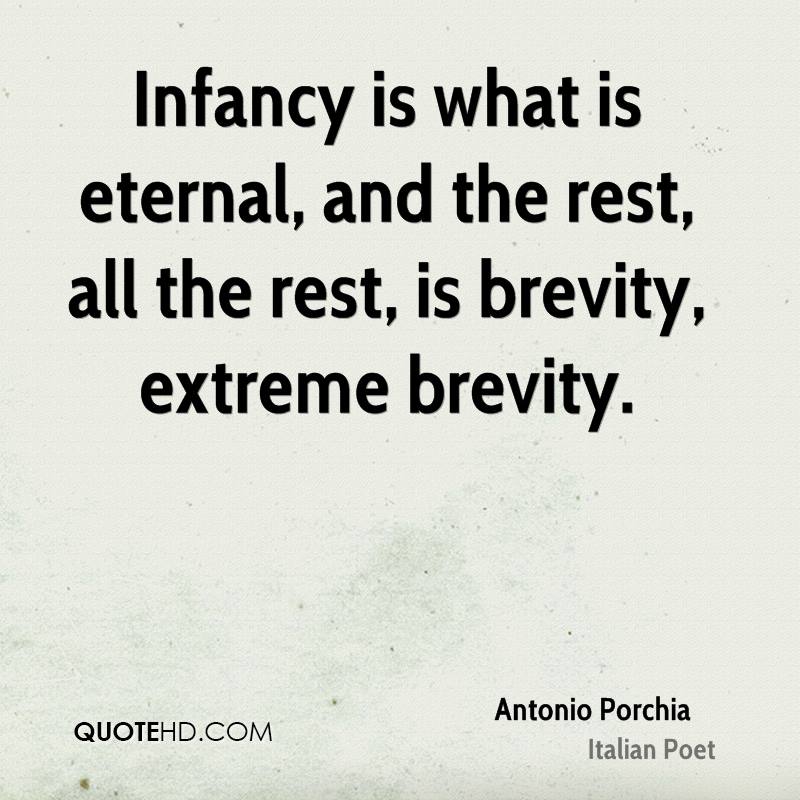 Infancy is what is eternal, and the rest, all the rest, is brevity. Antonio porchia