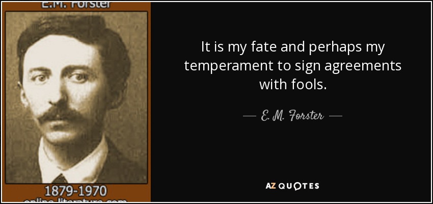 It is my fate and perhaps my temperament to sign agreements with fools. e.m. forster