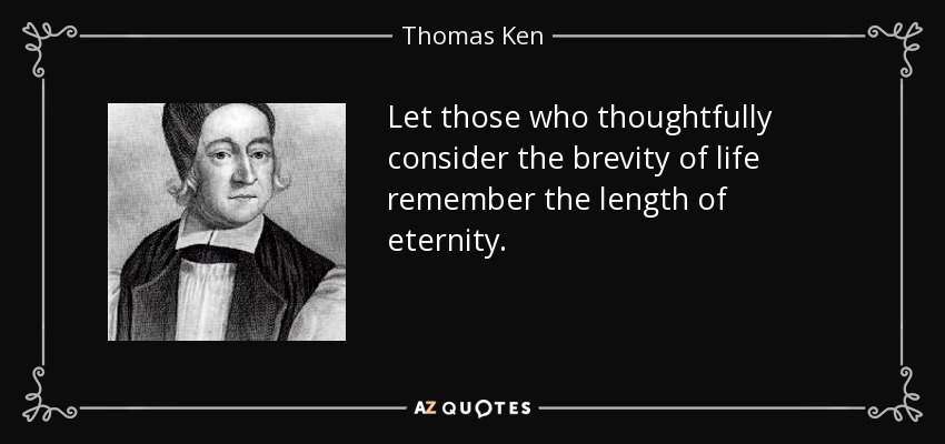 Let those who thoughtfully consider the brevity of life remember the length of eternity.