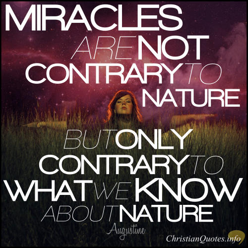 Miracles are not contrary to nature, but only contrary to what we know about nature. augustine