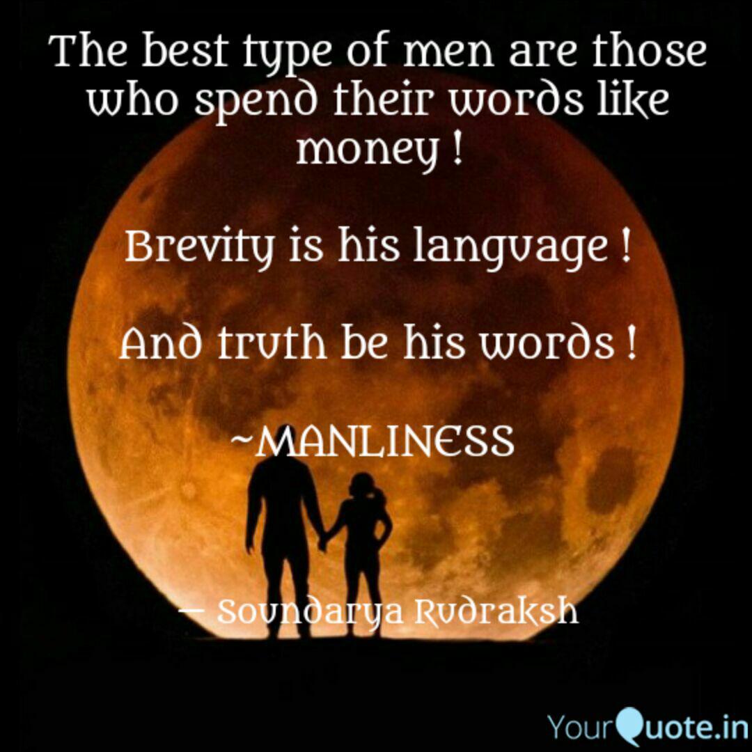 The best type of men are those who spend their words like money. brevity is his language and truth be his words. manlines