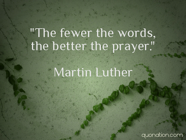 The fewer the words the better the prayer. martin luther