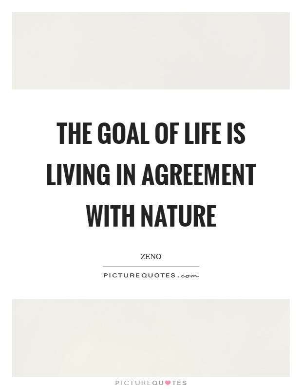 The goal of life is living in agreement with nature. zeno