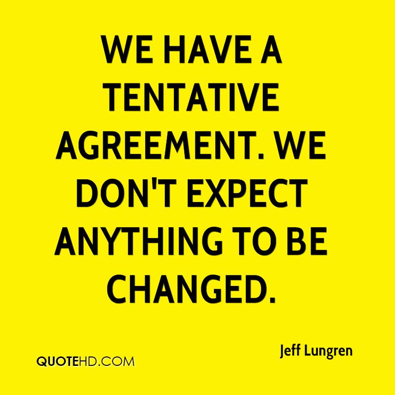 We have a tentative agreement. We don’t expect anything to be changed. jeff lungren