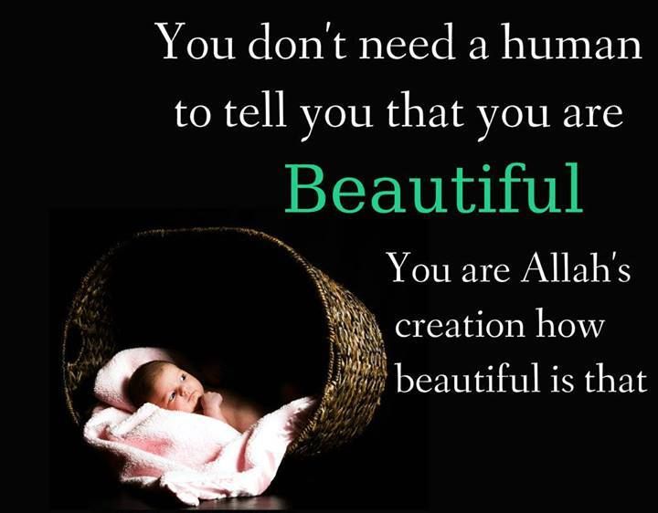 You don t need a human to tell you that you are. Beautiful You are Allah’s creation how beautiful is that