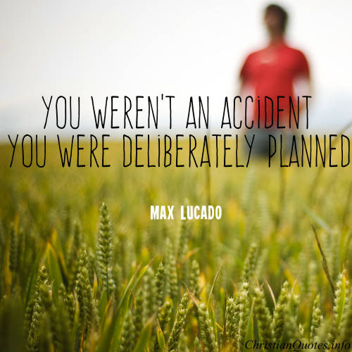 You weren’t an accident, You were deliberately planned. max lucado