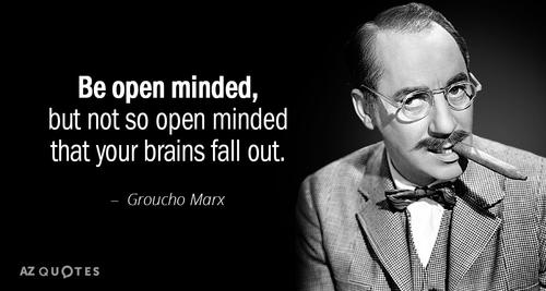 be open minded, but not so open minded that your brains fall out. groucho marx