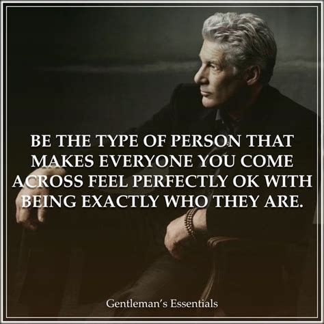 be the type of person that makes everyone you come across feel perfectly ok with being exactly who they are.