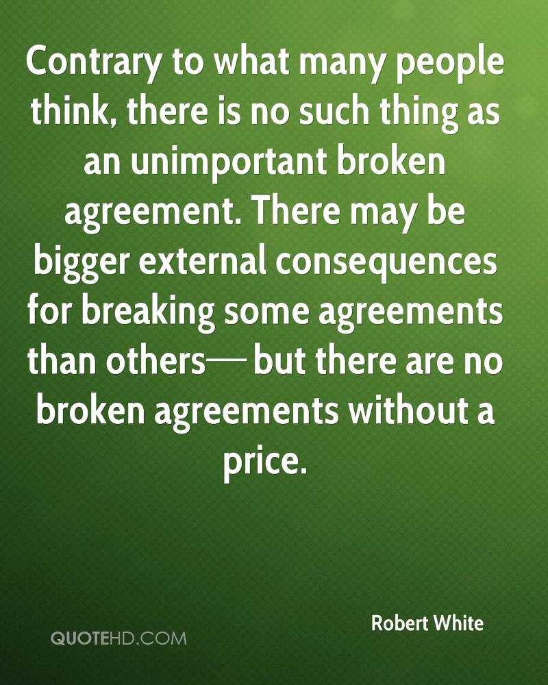 contrary to what many people think, there is no such thing as an unimportant broken agreement. there may be bigger external cosquences for breaking some agreements…