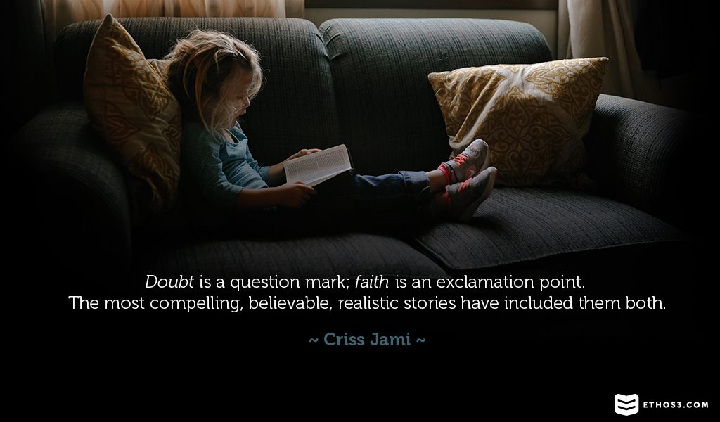 doubt is a question mark faith is an exclamation point. the most compelling, believable, realistic stories have included them both. criss jami