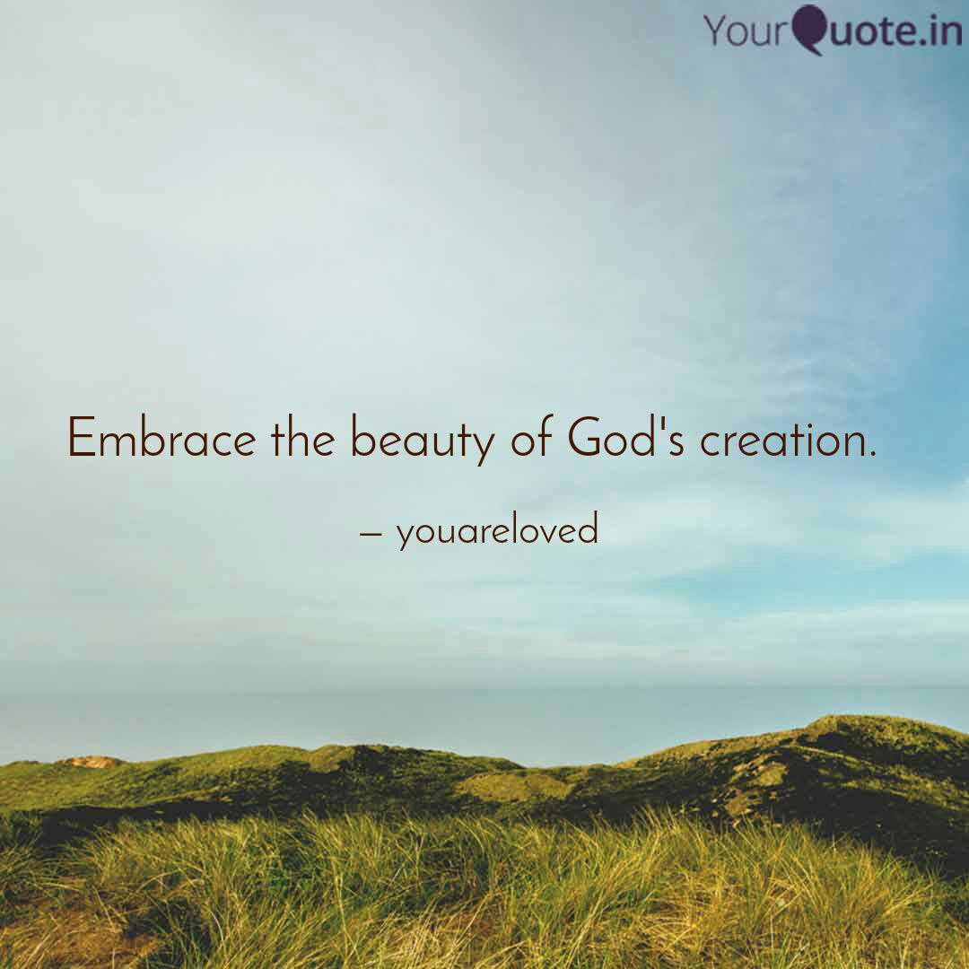 embrace the beauty of god’s creation.