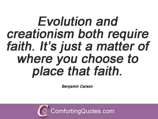 evolution and creationism both require faith. it’s just a matter of where you choose to place that faith. benjamin carson