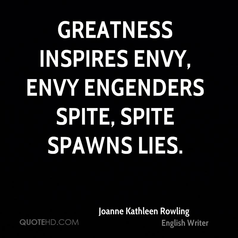 greatness inspires envy, envy engenders spite, spite spawn lies. joanne kathleen rowling