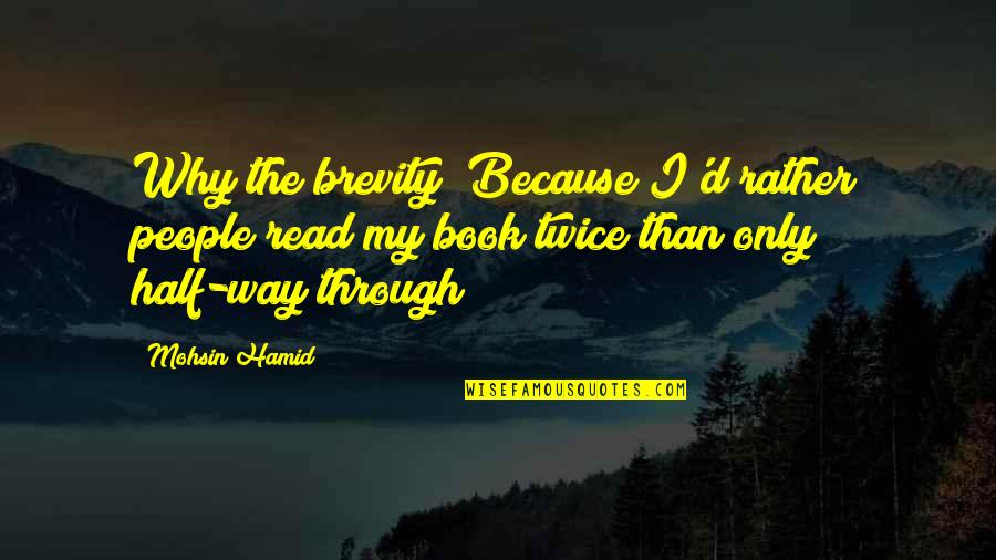 hy the brevity Because I’d rather people read my book twice than only half way through. mohsin hamid