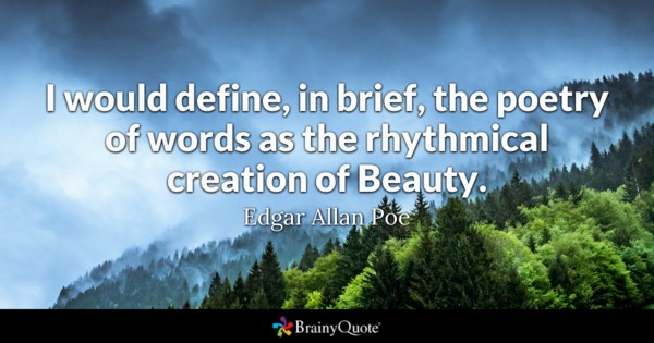 i would define, in berief, the poetry of words as the rhythmical creation of beauty. edgar allan poe